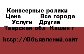 Конвеерные ролики  › Цена ­ 400 - Все города Услуги » Другие   . Тверская обл.,Кашин г.